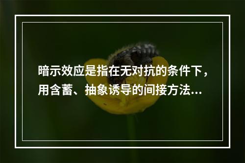 暗示效应是指在无对抗的条件下，用含蓄、抽象诱导的间接方法对人