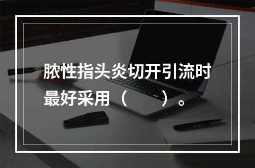 脓性指头炎切开引流时最好采用（　　）。