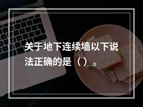 关于地下连续墙以下说法正确的是（ ）。