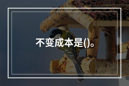 不变成本是()。