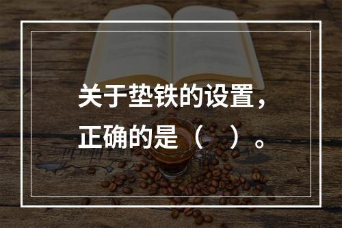 关于垫铁的设置，正确的是（　）。