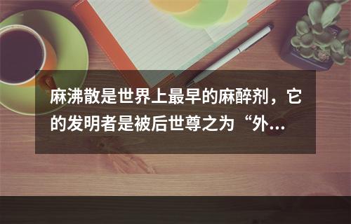 麻沸散是世界上最早的麻醉剂，它的发明者是被后世尊之为“外科鼻