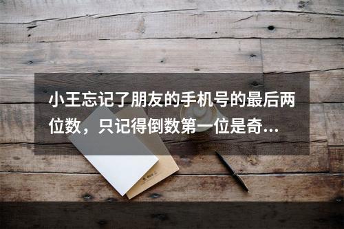 小王忘记了朋友的手机号的最后两位数，只记得倒数第一位是奇数，