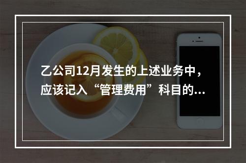 乙公司12月发生的上述业务中，应该记入“管理费用”科目的金额