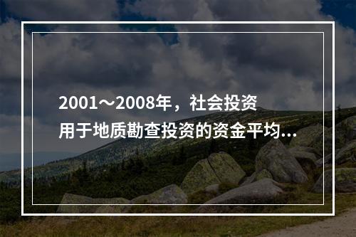 2001～2008年，社会投资用于地质勘查投资的资金平均每年