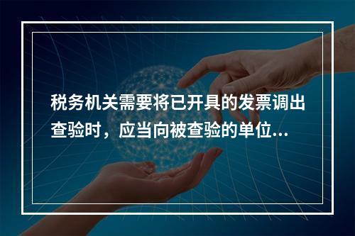 税务机关需要将已开具的发票调出查验时，应当向被查验的单位和个