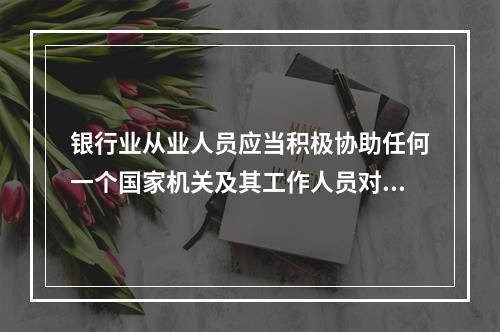 银行业从业人员应当积极协助任何一个国家机关及其工作人员对相关