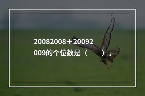 20082008＋20092009的个位数是（　　）。