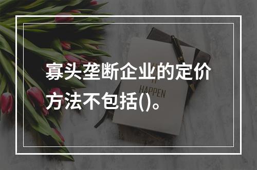 寡头垄断企业的定价方法不包括()。