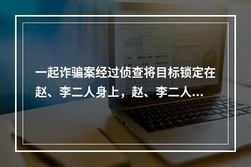 一起诈骗案经过侦查将目标锁定在赵、李二人身上，赵、李二人都可