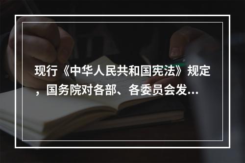 现行《中华人民共和国宪法》规定，国务院对各部、各委员会发布的