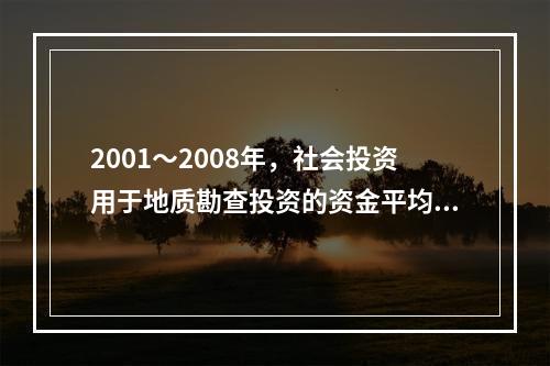 2001～2008年，社会投资用于地质勘查投资的资金平均每年