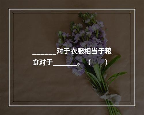 ______对于衣服相当于粮食对于______。（　　）