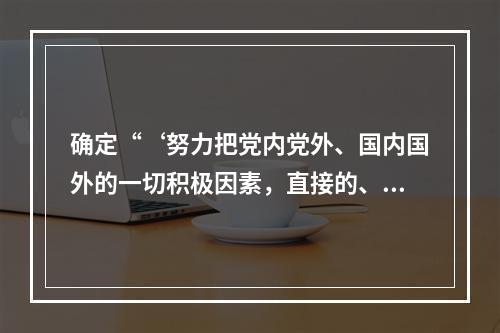 确定“‘努力把党内党外、国内国外的一切积极因素，直接的、间接