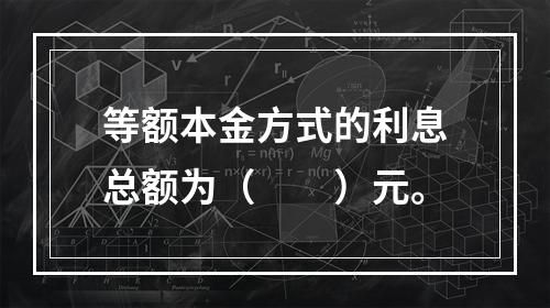 等额本金方式的利息总额为（  ）元。