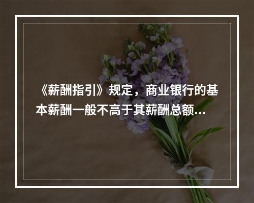 《薪酬指引》规定，商业银行的基本薪酬一般不高于其薪酬总额的（