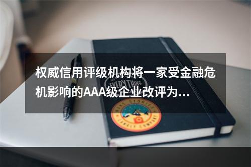 权威信用评级机构将一家受金融危机影响的AAA级企业改评为AA