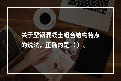 关于型钢混凝土组合结构特点的说法，正确的是（ ）。