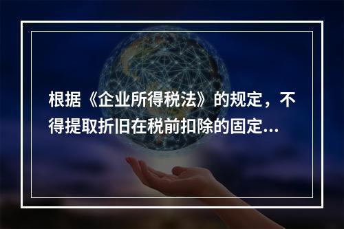 根据《企业所得税法》的规定，不得提取折旧在税前扣除的固定资产