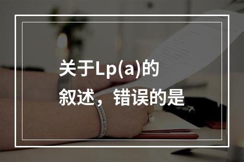 关于Lp(a)的叙述，错误的是