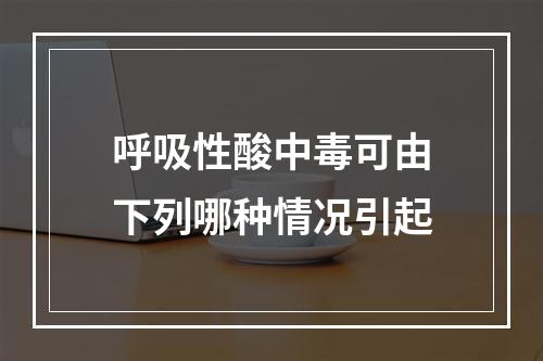 呼吸性酸中毒可由下列哪种情况引起