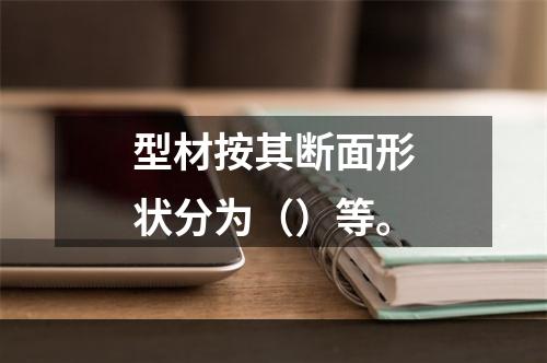 型材按其断面形状分为（）等。