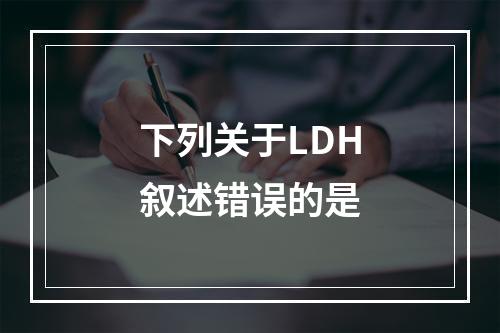 下列关于LDH叙述错误的是