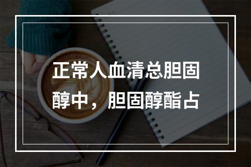 正常人血清总胆固醇中，胆固醇酯占