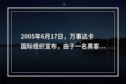 2005年6月17日，万事达卡国际组织宣布，由于一名黑客侵入