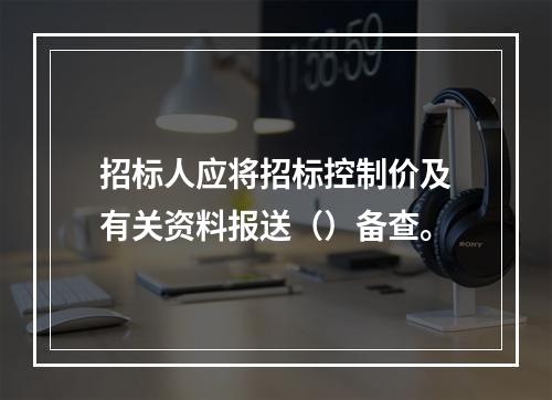 招标人应将招标控制价及有关资料报送（）备查。