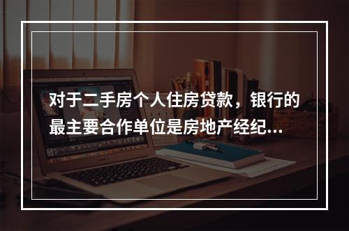 对于二手房个人住房贷款，银行的最主要合作单位是房地产经纪公司