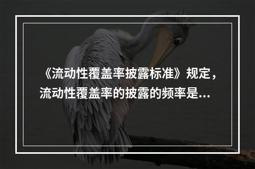 《流动性覆盖率披露标准》规定，流动性覆盖率的披露的频率是一年