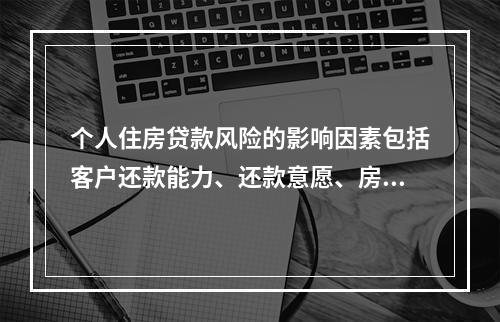 个人住房贷款风险的影响因素包括客户还款能力、还款意愿、房地产