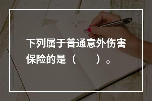 下列属于普通意外伤害保险的是（　　）。