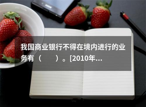 我国商业银行不得在境内进行的业务有（　　）。[2010年5月