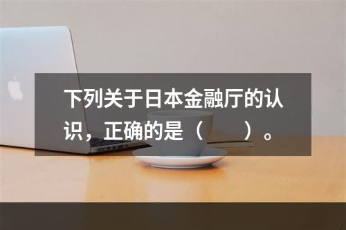 下列关于日本金融厅的认识，正确的是（　　）。