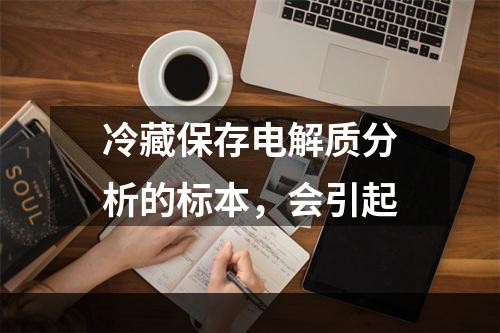 冷藏保存电解质分析的标本，会引起