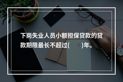 下岗失业人员小额担保贷款的贷款期限最长不超过(　　)年。