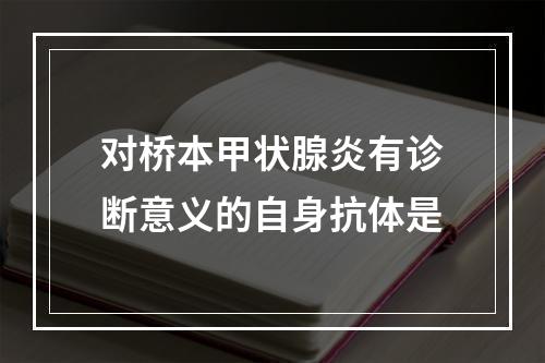 对桥本甲状腺炎有诊断意义的自身抗体是