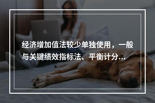 经济增加值法较少单独使用，一般与关键绩效指标法、平衡计分卡等