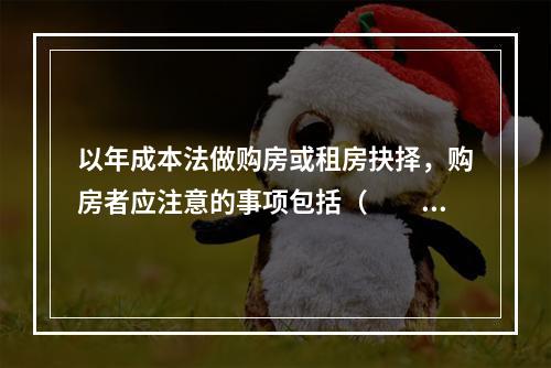 以年成本法做购房或租房抉择，购房者应注意的事项包括（　　）。