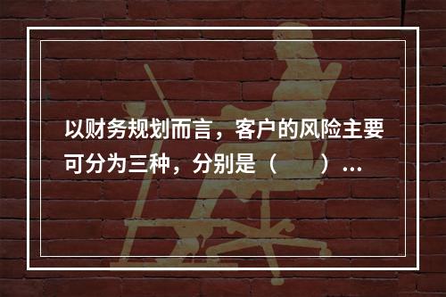 以财务规划而言，客户的风险主要可分为三种，分别是（　　）。