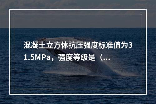 混凝土立方体抗压强度标准值为31.5MPa，强度等级是（）。