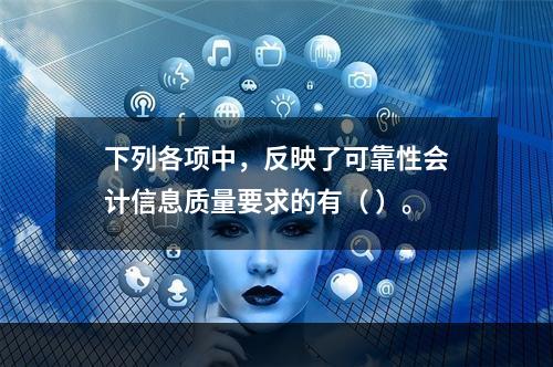 下列各项中，反映了可靠性会计信息质量要求的有（ ）。