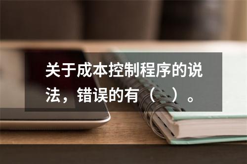 关于成本控制程序的说法，错误的有（　）。