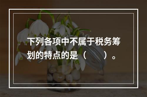 下列各项中不属于税务筹划的特点的是（　　）。