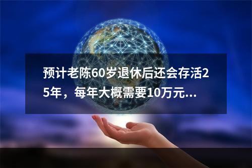 预计老陈60岁退休后还会存活25年，每年大概需要10万元的生