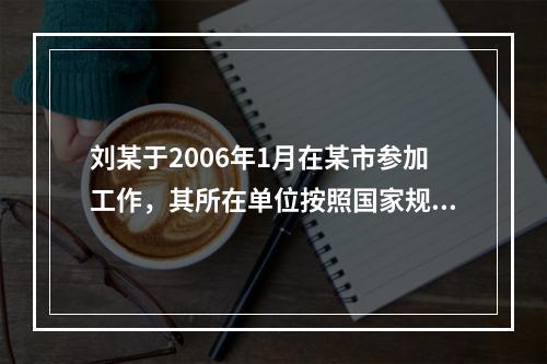 刘某于2006年1月在某市参加工作，其所在单位按照国家规定为