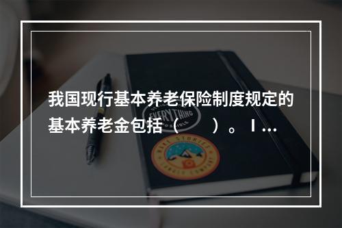 我国现行基本养老保险制度规定的基本养老金包括（　　）。Ⅰ统筹