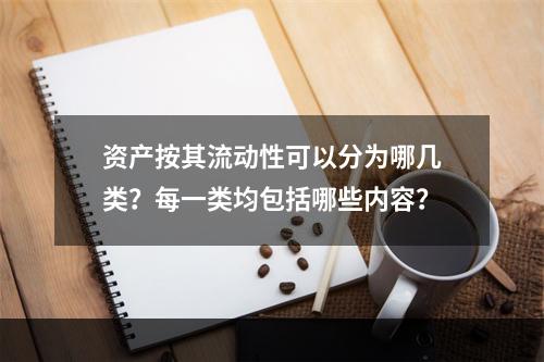 资产按其流动性可以分为哪几类？每一类均包括哪些内容？